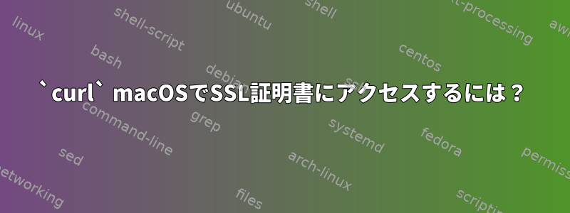 `curl` macOSでSSL証明書にアクセスするには？