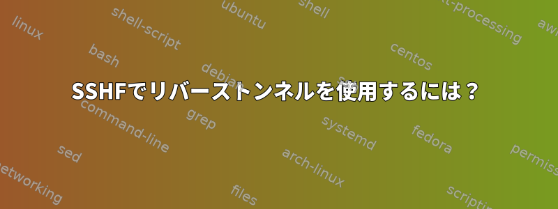 SSHFでリバーストンネルを使用するには？