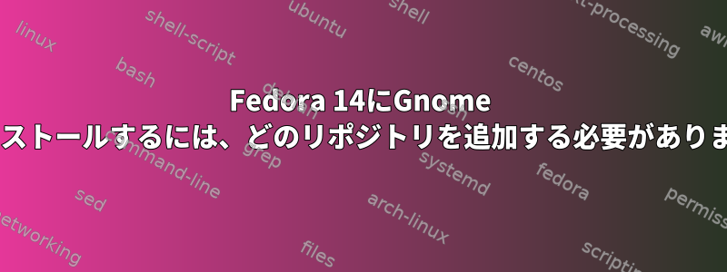 Fedora 14にGnome 3をインストールするには、どのリポジトリを追加する必要がありますか？