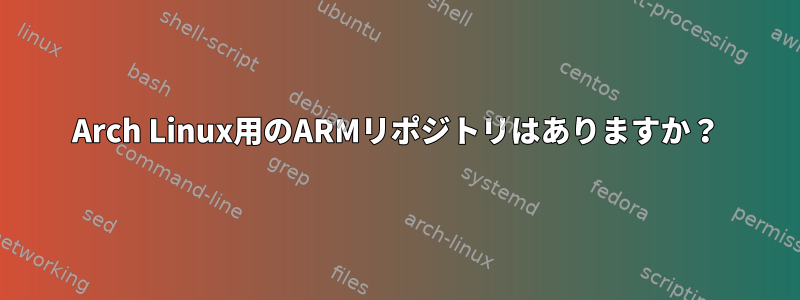 Arch Linux用のARMリポジトリはありますか？