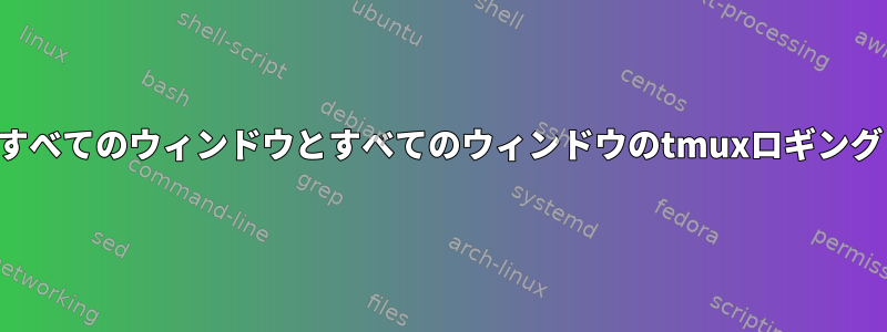 すべてのウィンドウとすべてのウィンドウのtmuxロギング