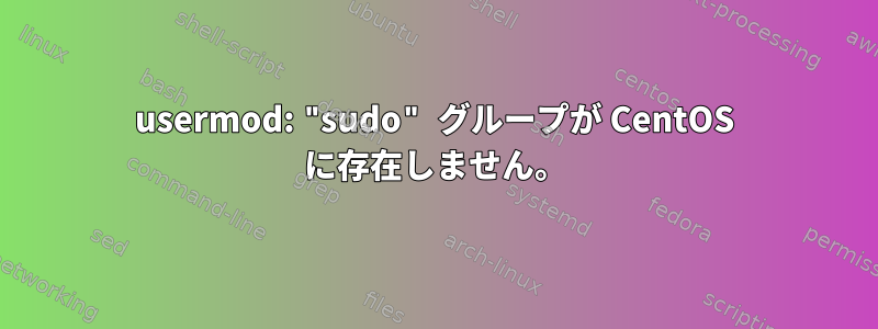 usermod: "sudo" グループが CentOS に存在しません。