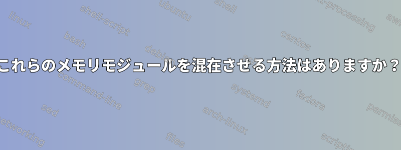 これらのメモリモジュールを混在させる方法はありますか？