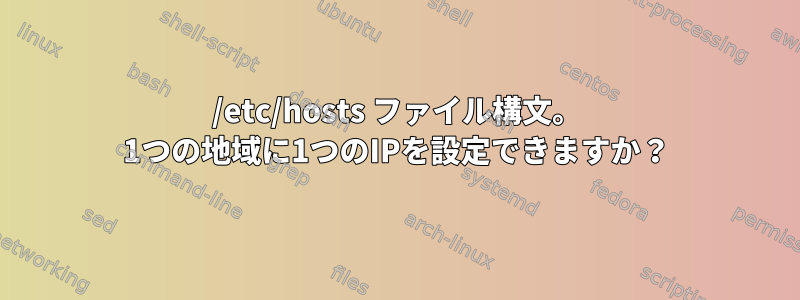 /etc/hosts ファイル構文。 1つの地域に1つのIPを設定できますか？