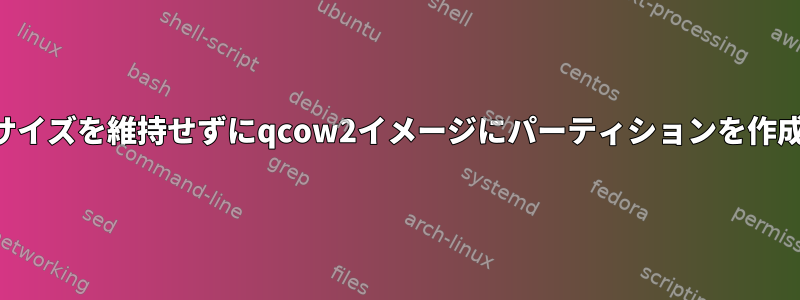 ディスクサイズを維持せずにqcow2イメージにパーティションを作成する方法