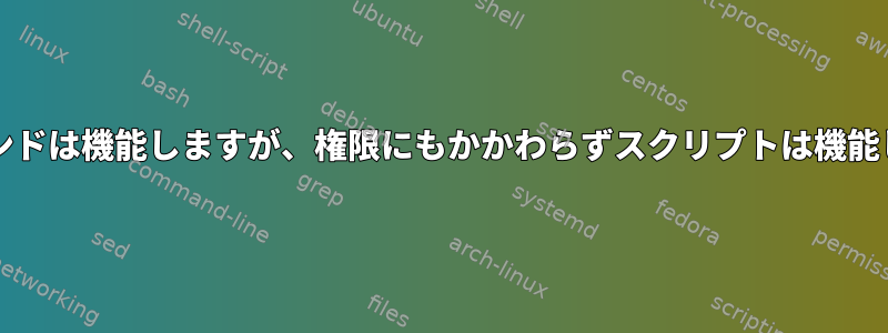 bashコマンドは機能しますが、権限にもかかわらずスクリプトは機能しません。