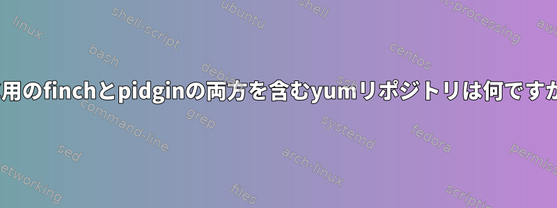 IRC用のfinchとpidginの両方を含むyumリポジトリは何ですか？