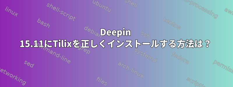 Deepin 15.11にTilixを正しくインストールする方法は？