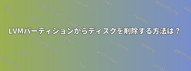 LVMパーティションからディスクを削除する方法は？