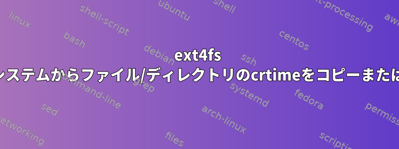 ext4fs ファイルシステムからファイル/ディレクトリのcrtimeをコピーまたは復元する