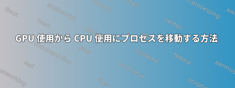 GPU 使用から CPU 使用にプロセスを移動する方法