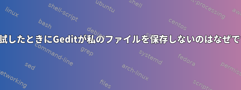 初めて試したときにGeditが私のファイルを保存しないのはなぜですか？