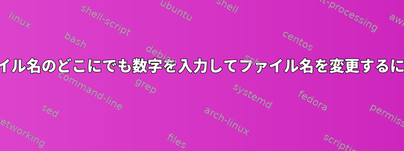 ファイル名のどこにでも数字を入力してファイル名を変更するには？