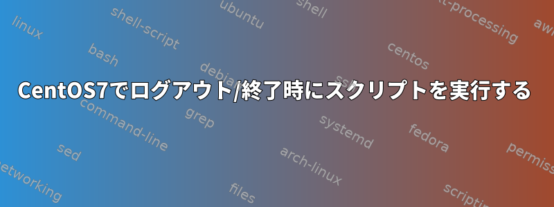 CentOS7でログアウト/終了時にスクリプトを実行する