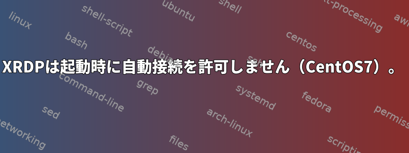 XRDPは起動時に自動接続を許可しません（CentOS7）。