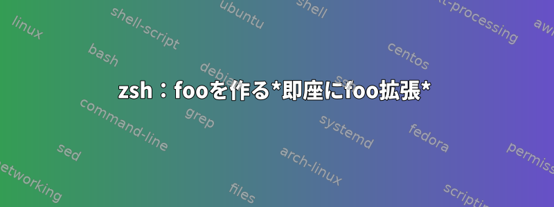 zsh：fooを作る*即座にfoo拡張*