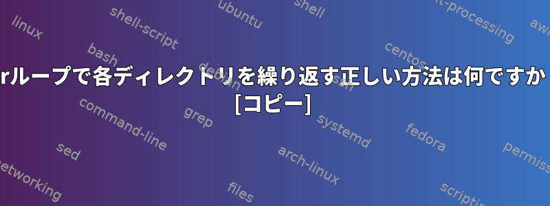 forループで各ディレクトリを繰り返す正しい方法は何ですか？ [コピー]