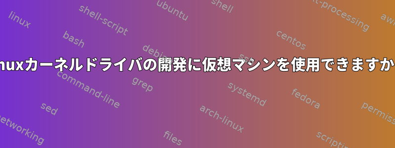 Linuxカーネルドライバの開発に仮想マシンを使用できますか？