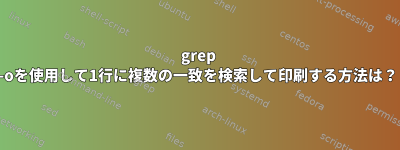 grep -oを使用して1行に複数の一致を検索して印刷する方法は？