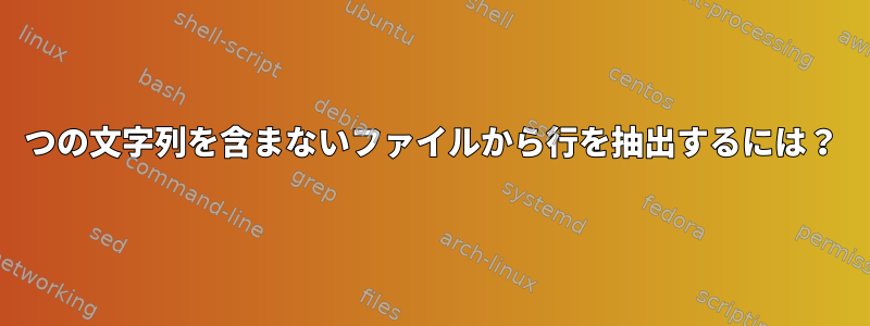 4つの文字列を含まないファイルから行を抽出するには？