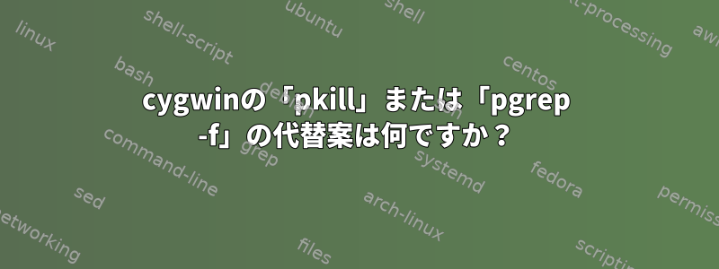 cygwinの「pkill」または「pgrep -f」の代替案は何ですか？