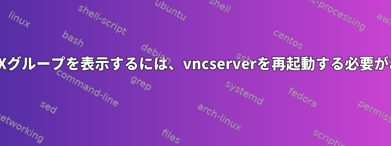 新しいUNIXグループを表示するには、vncserverを再起動する必要があります。