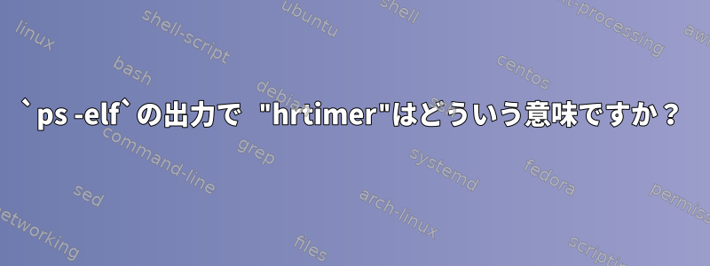 `ps -elf`の出力で "hrtimer"はどういう意味ですか？