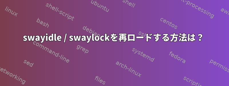 swayidle / swaylockを再ロードする方法は？