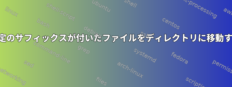 特定のサフィックスが付いたファイルをディレクトリに移動する