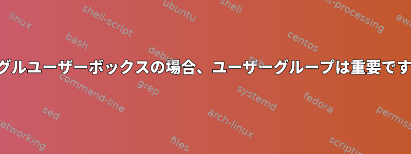 シングルユーザーボックスの場合、ユーザーグループは重要ですか？