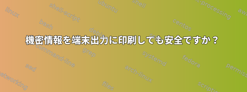 機密情報を端末出力に印刷しても安全ですか？