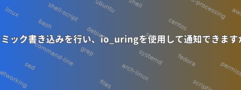 アトミック書き込みを行い、io_uringを使用して通知できますか？