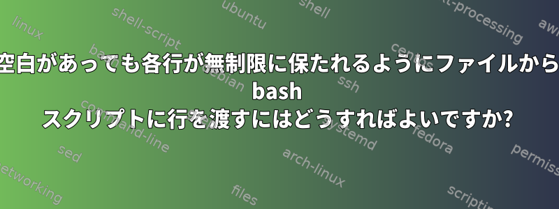 空白があっても各行が無制限に保たれるようにファイルから bash スクリプトに行を渡すにはどうすればよいですか?