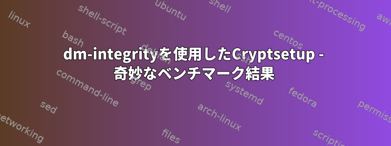 dm-integrityを使用したCryptsetup - 奇妙なベンチマーク結果