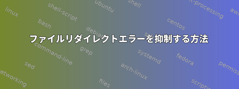 ファイルリダイレクトエラーを抑制する方法