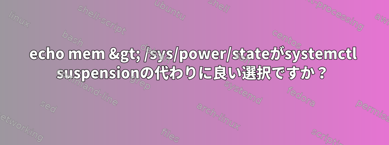 echo mem &gt; /sys/power/stateがsystemctl suspensionの代わりに良い選択ですか？