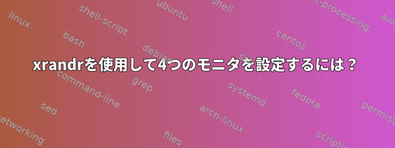 xrandrを使用して4つのモニタを設定するには？