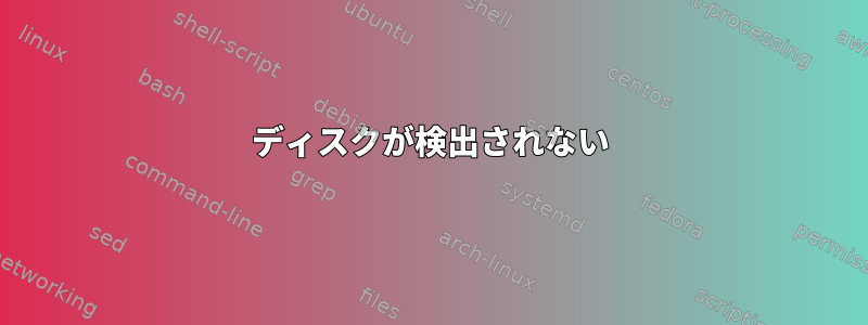 ディスクが検出されない