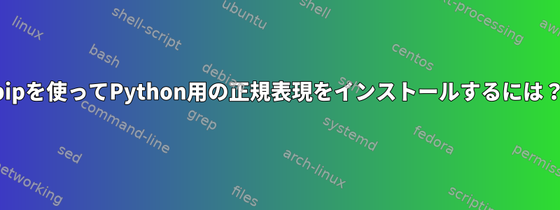 pipを使ってPython用の正規表現をインストールするには？