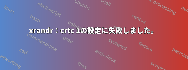 xrandr：crtc 1の設定に失敗しました。