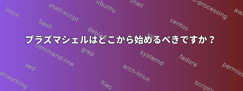 プラズマシェルはどこから始めるべきですか？