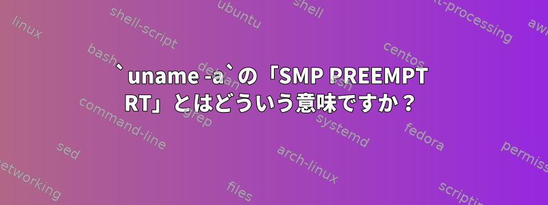 `uname -a`の「SMP PREEMPT RT」とはどういう意味ですか？