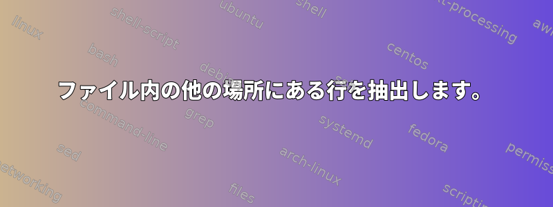 ファイル内の他の場所にある行を抽出します。