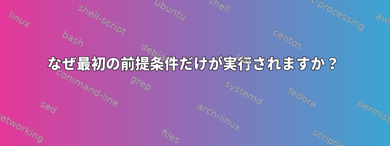 なぜ最初の前提条件だけが実行されますか？