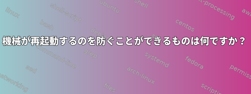 機械が再起動するのを防ぐことができるものは何ですか？