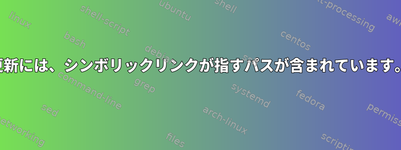 更新には、シンボリックリンクが指すパスが含まれています。