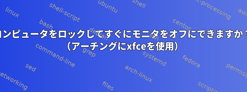 コンピュータをロックしてすぐにモニタをオフにできますか？ （アーチングにxfceを使用）