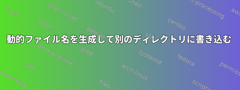 動的ファイル名を生成して別のディレクトリに書き込む