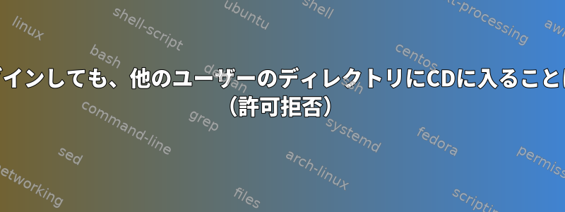 rootとしてログインしても、他のユーザーのディレクトリにCDに入ることはできません。 （許可拒否）