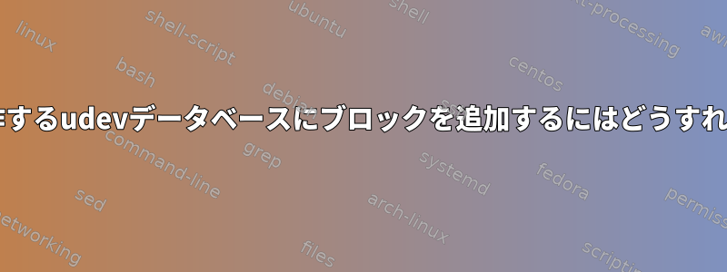 再起動後も動作するudevデータベースにブロックを追加するにはどうすればよいですか?